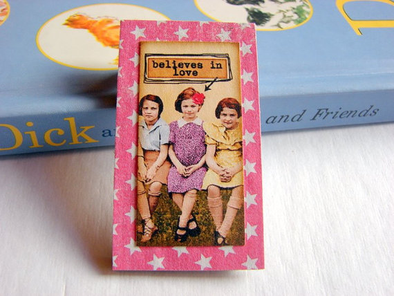 She Believes In Love - Inspirational Girlfriends Friend - Paper And Chipboard Collage Decoupage Pin Brooch Badge - Retro Vintage